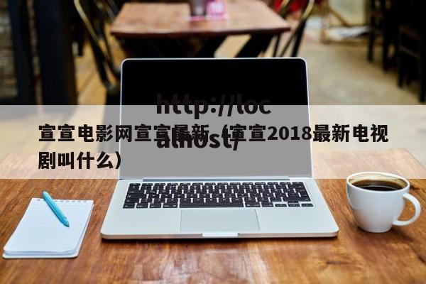 宣宣电影网宣宣最新（宣宣2018最新电视剧叫什么）