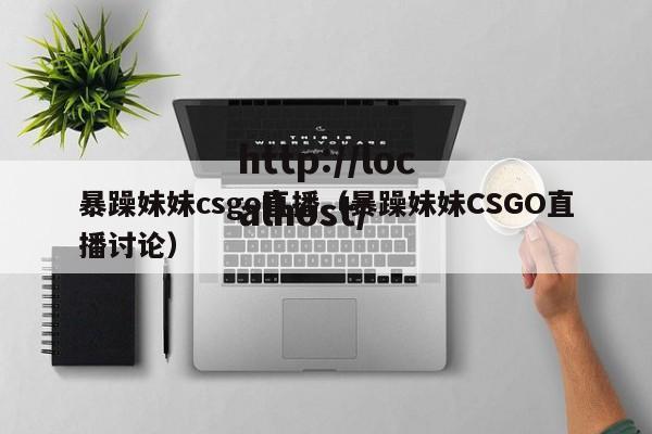 暴躁妹妹csgo直播（暴躁妹妹CSGO直播讨论）